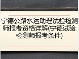 宁德公路水运助理试验检测师报考资格详解(宁德试验检测师报考条件)