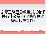 宁德三级应急救援员报考条件有什么要求(宁德应急救援员报考条件)