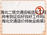 海北二级交通运输造价工程师考到证后好找好工作吗(海北交通造价师就业前景)