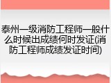 泰州一级消防工程师一般什么时候出成绩何时发证(消防工程师成绩发证时间)