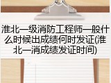 淮北一级消防工程师一般什么时候出成绩何时发证(淮北一消成绩发证时间)