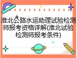 淮北公路水运助理试验检测师报考资格详解(淮北试验检测师报考条件)