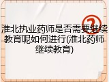 淮北执业药师是否需要继续教育呢如何进行(淮北药师继续教育)