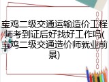 宝鸡二级交通运输造价工程师考到证后好找好工作吗(宝鸡二级交通造价师就业前景)