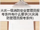 大庆一级消防安全管理员报考条件有什么要求(大庆消防管理员报考条件)