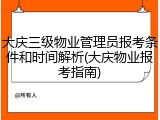 大庆三级物业管理员报考条件和时间解析(大庆物业报考指南)