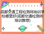 成都交通工程检测师培训学校哪里好(成都交通检测师培训推荐)
