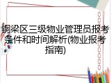 铜梁区三级物业管理员报考条件和时间解析(物业报考指南)