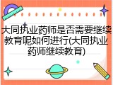 大同执业药师是否需要继续教育呢如何进行(大同执业药师继续教育)