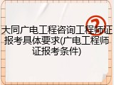 大同广电工程咨询工程师证报考具体要求(广电工程师证报考条件)