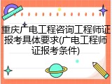 重庆广电工程咨询工程师证报考具体要求(广电工程师证报考条件)