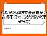 成都高级消防安全管理员证在哪里报考(成都消防管理员报考)