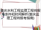 重庆水利工程监理工程师报考条件和时间解析(重庆监理工程师报考指南)