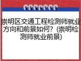 崇明区交通工程检测师就业方向和前景如何？(崇明检测师就业前景)