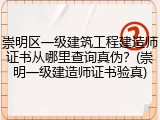 崇明区一级建筑工程建造师证书从哪里查询真伪？(崇明一级建造师证书验真)