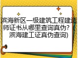 滨海新区一级建筑工程建造师证书从哪里查询真伪？(滨海建工证真伪查询)