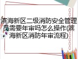 滨海新区二级消防安全管理员需要年审吗怎么操作(滨海新区消防年审流程)