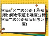 滨海新区二级公路工程建造师如何考取证书难度分析(滨海二级公路建造师考证难度)