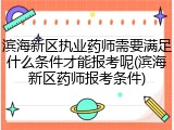 滨海新区执业药师需要满足什么条件才能报考呢(滨海新区药师报考条件)