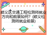 顺义区交通工程检测师就业方向和前景如何？(顺义检测师就业前景)