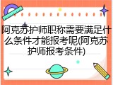阿克苏护师职称需要满足什么条件才能报考呢(阿克苏护师报考条件)