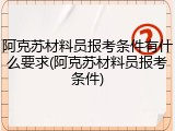 阿克苏材料员报考条件有什么要求(阿克苏材料员报考条件)