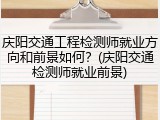庆阳交通工程检测师就业方向和前景如何？(庆阳交通检测师就业前景)