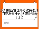 庆阳物业管理师考试要考几门要准备什么(庆阳物管考几门)