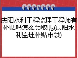 庆阳水利工程监理工程师有补贴吗怎么领取呢(庆阳水利监理补贴申领)