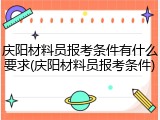 庆阳材料员报考条件有什么要求(庆阳材料员报考条件)