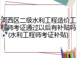 河西区二级水利工程造价工程师考证通过以后有补贴吗(水利工程师考证补贴)