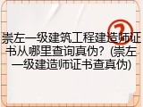 崇左一级建筑工程建造师证书从哪里查询真伪?(崇左一级建造师证书查真伪)