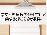 崇左材料员报考条件有什么要求(材料员报考条件)