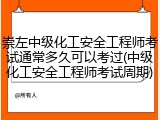 崇左中级化工安全工程师考试通常多久可以考过(中级化工安全工程师考试周期)