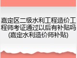 嘉定区二级水利工程造价工程师考证通过以后有补贴吗(嘉定水利造价师补贴)