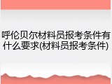 呼伦贝尔材料员报考条件有什么要求(材料员报考条件)