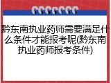 黔东南执业药师需要满足什么条件才能报考呢(黔东南执业药师报考条件)