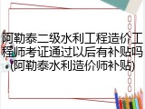 阿勒泰二级水利工程造价工程师考证通过以后有补贴吗(阿勒泰水利造价师补贴)