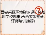 西安采掘环境影响评价师培训学校哪里好(西安采掘环评师培训推荐)
