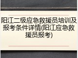 阳江二级应急救援员培训及报考条件详情(阳江应急救援员报考)