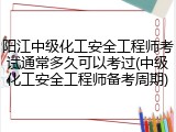 阳江中级化工安全工程师考试通常多久可以考过(中级化工安全工程师备考周期)