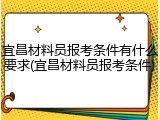 宜昌材料员报考条件有什么要求(宜昌材料员报考条件)