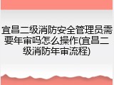 宜昌二级消防安全管理员需要年审吗怎么操作(宜昌二级消防年审流程)