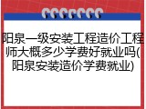 阳泉一级安装工程造价工程师大概多少学费好就业吗(阳泉安装造价学费就业)
