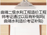 曲靖二级水利工程造价工程师考证通过以后有补贴吗(曲靖水利造价考证补贴)