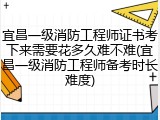 宜昌一级消防工程师证书考下来需要花多久难不难(宜昌一级消防工程师备考时长难度)