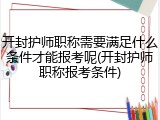 开封护师职称需要满足什么条件才能报考呢(开封护师职称报考条件)