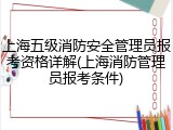 上海五级消防安全管理员报考资格详解(上海消防管理员报考条件)