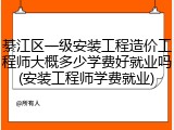 綦江区一级安装工程造价工程师大概多少学费好就业吗(安装工程师学费就业)