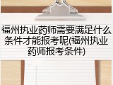 福州执业药师需要满足什么条件才能报考呢(福州执业药师报考条件)